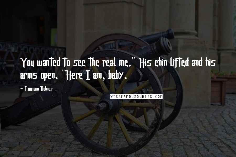 Laurann Dohner Quotes: You wanted to see the real me." His chin lifted and his arms open. "Here I am, baby.