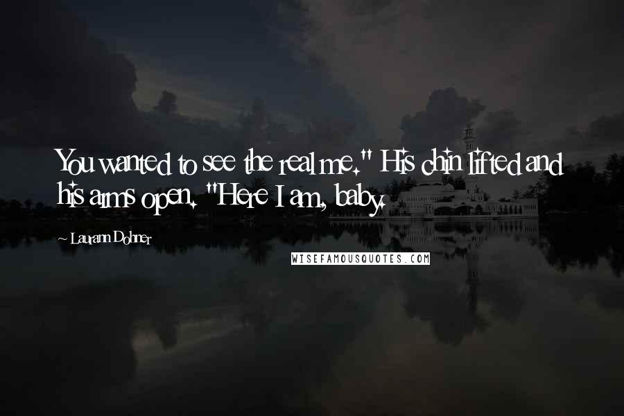 Laurann Dohner Quotes: You wanted to see the real me." His chin lifted and his arms open. "Here I am, baby.