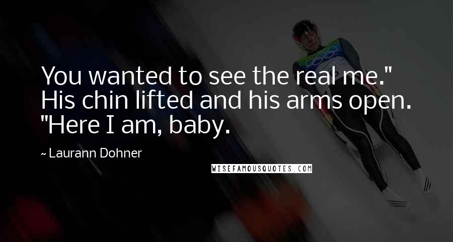 Laurann Dohner Quotes: You wanted to see the real me." His chin lifted and his arms open. "Here I am, baby.