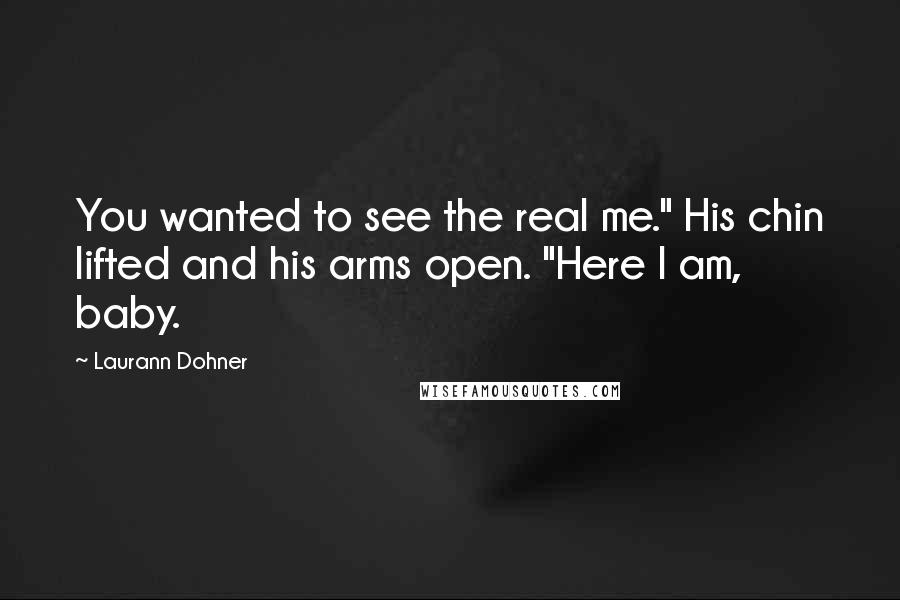 Laurann Dohner Quotes: You wanted to see the real me." His chin lifted and his arms open. "Here I am, baby.