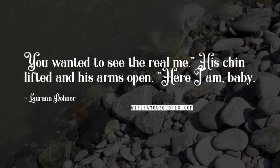 Laurann Dohner Quotes: You wanted to see the real me." His chin lifted and his arms open. "Here I am, baby.