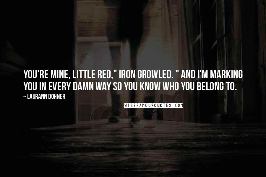 Laurann Dohner Quotes: You're mine, little red," Iron growled. " And I'm marking you in every damn way so you know who you belong to.