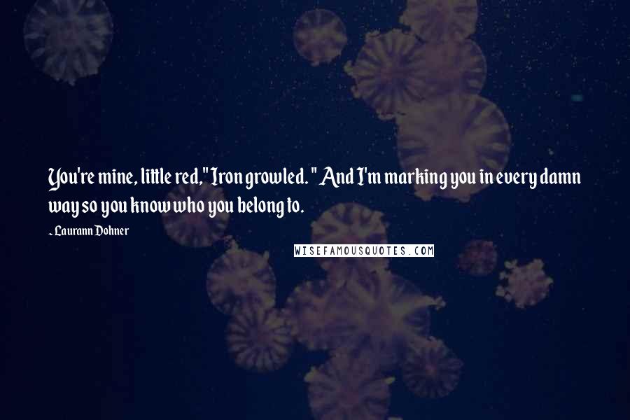 Laurann Dohner Quotes: You're mine, little red," Iron growled. " And I'm marking you in every damn way so you know who you belong to.