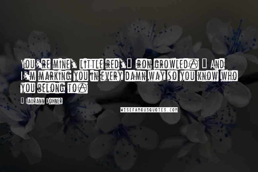 Laurann Dohner Quotes: You're mine, little red," Iron growled. " And I'm marking you in every damn way so you know who you belong to.