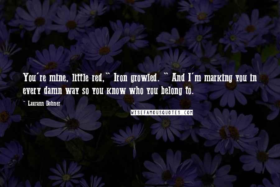 Laurann Dohner Quotes: You're mine, little red," Iron growled. " And I'm marking you in every damn way so you know who you belong to.