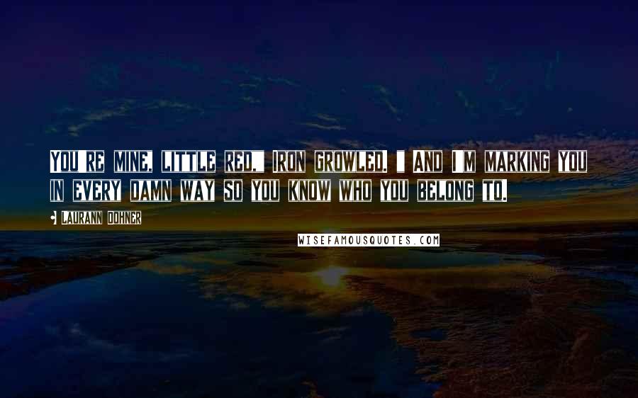 Laurann Dohner Quotes: You're mine, little red," Iron growled. " And I'm marking you in every damn way so you know who you belong to.