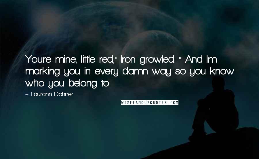 Laurann Dohner Quotes: You're mine, little red," Iron growled. " And I'm marking you in every damn way so you know who you belong to.