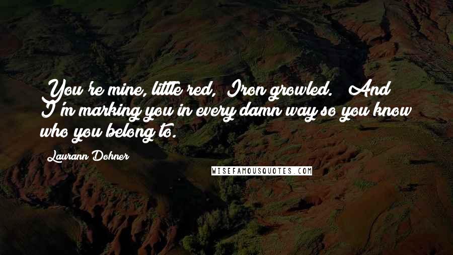 Laurann Dohner Quotes: You're mine, little red," Iron growled. " And I'm marking you in every damn way so you know who you belong to.