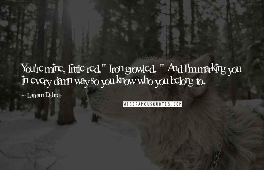 Laurann Dohner Quotes: You're mine, little red," Iron growled. " And I'm marking you in every damn way so you know who you belong to.