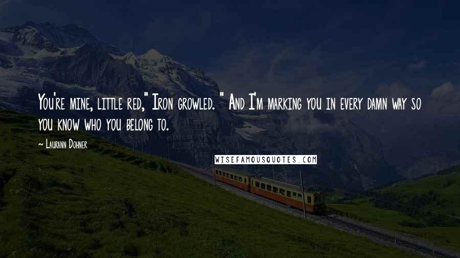 Laurann Dohner Quotes: You're mine, little red," Iron growled. " And I'm marking you in every damn way so you know who you belong to.