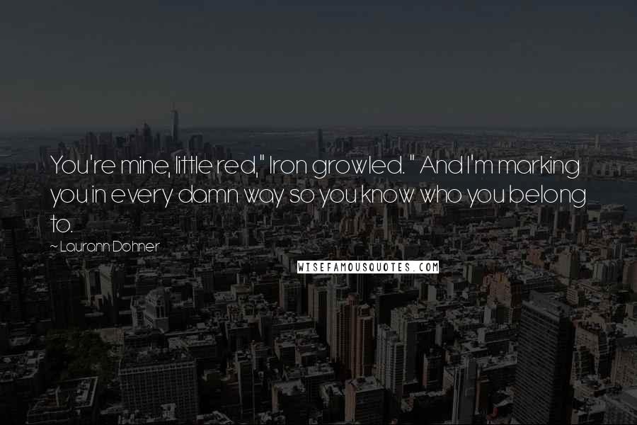 Laurann Dohner Quotes: You're mine, little red," Iron growled. " And I'm marking you in every damn way so you know who you belong to.