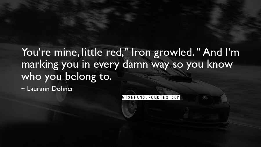 Laurann Dohner Quotes: You're mine, little red," Iron growled. " And I'm marking you in every damn way so you know who you belong to.