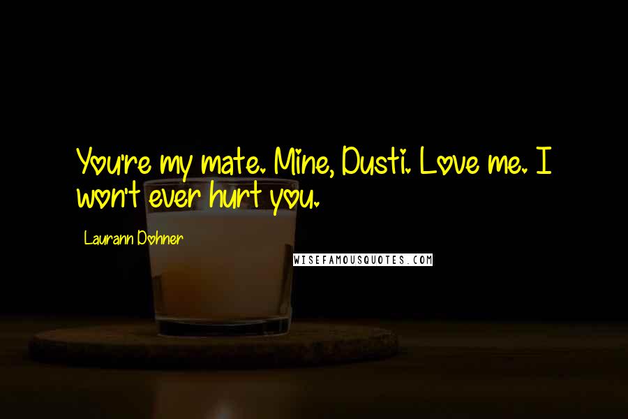 Laurann Dohner Quotes: You're my mate. Mine, Dusti. Love me. I won't ever hurt you.
