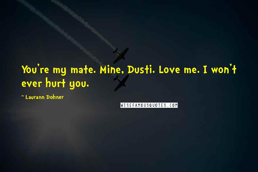 Laurann Dohner Quotes: You're my mate. Mine, Dusti. Love me. I won't ever hurt you.