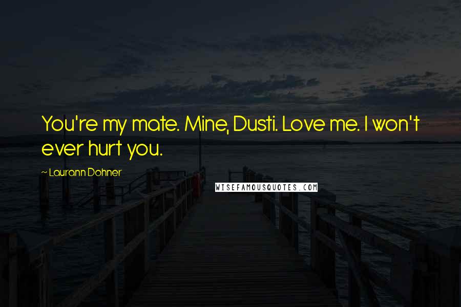 Laurann Dohner Quotes: You're my mate. Mine, Dusti. Love me. I won't ever hurt you.