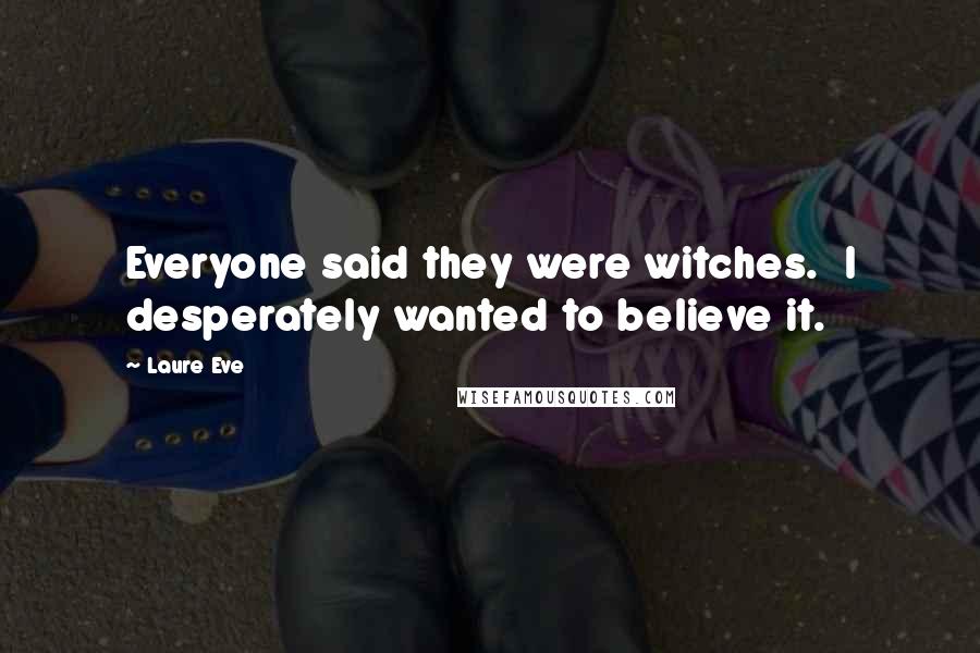 Laure Eve Quotes: Everyone said they were witches.  I desperately wanted to believe it.
