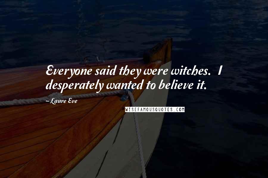 Laure Eve Quotes: Everyone said they were witches.  I desperately wanted to believe it.