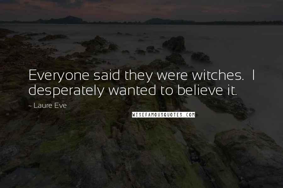 Laure Eve Quotes: Everyone said they were witches.  I desperately wanted to believe it.