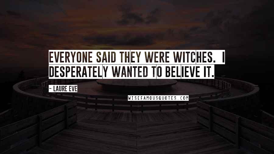 Laure Eve Quotes: Everyone said they were witches.  I desperately wanted to believe it.