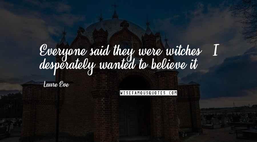Laure Eve Quotes: Everyone said they were witches.  I desperately wanted to believe it.