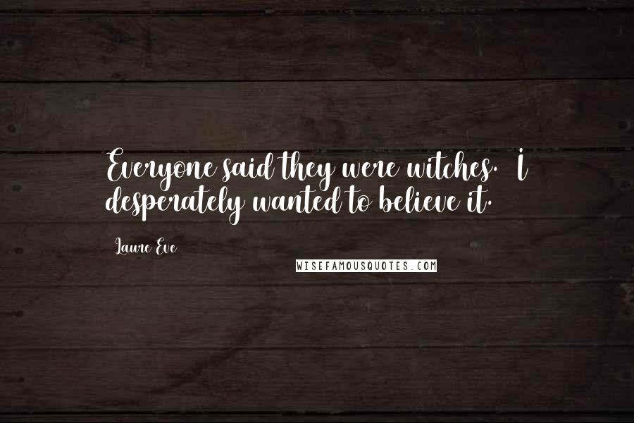 Laure Eve Quotes: Everyone said they were witches.  I desperately wanted to believe it.