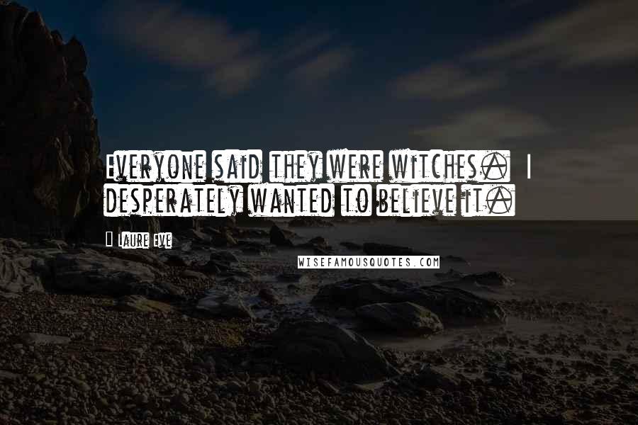 Laure Eve Quotes: Everyone said they were witches.  I desperately wanted to believe it.