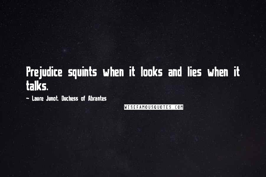 Laure Junot, Duchess Of Abrantes Quotes: Prejudice squints when it looks and lies when it talks.