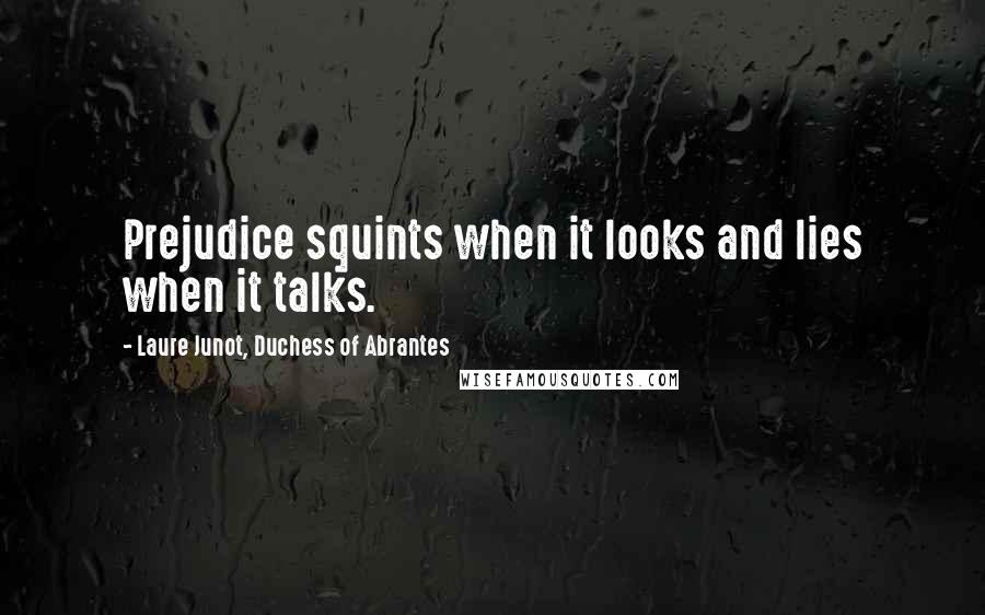 Laure Junot, Duchess Of Abrantes Quotes: Prejudice squints when it looks and lies when it talks.