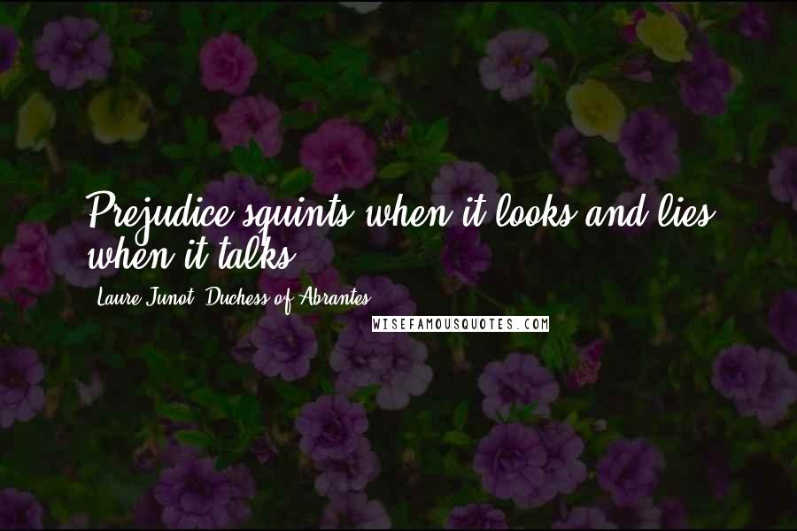 Laure Junot, Duchess Of Abrantes Quotes: Prejudice squints when it looks and lies when it talks.