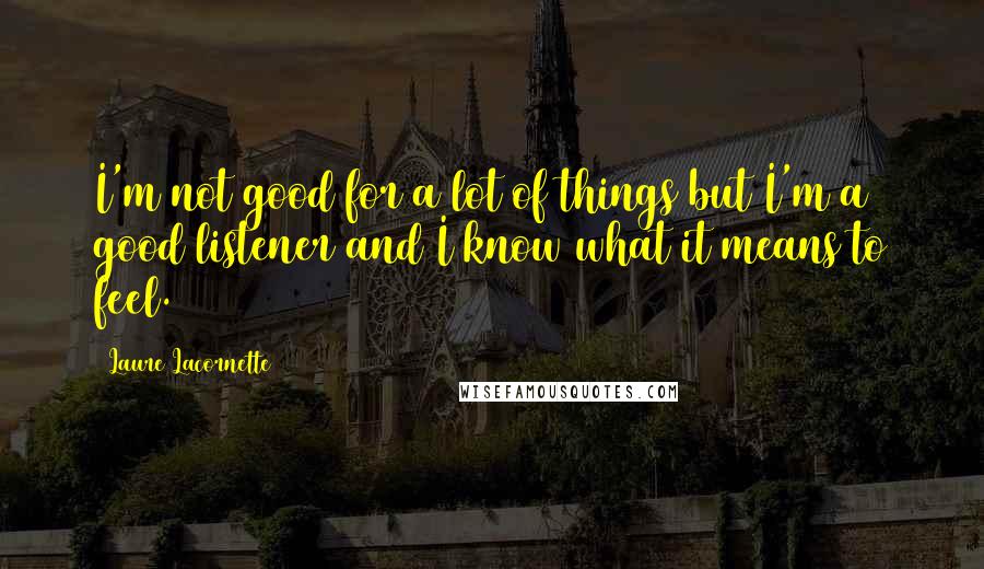 Laure Lacornette Quotes: I'm not good for a lot of things but I'm a good listener and I know what it means to feel.