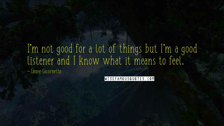 Laure Lacornette Quotes: I'm not good for a lot of things but I'm a good listener and I know what it means to feel.