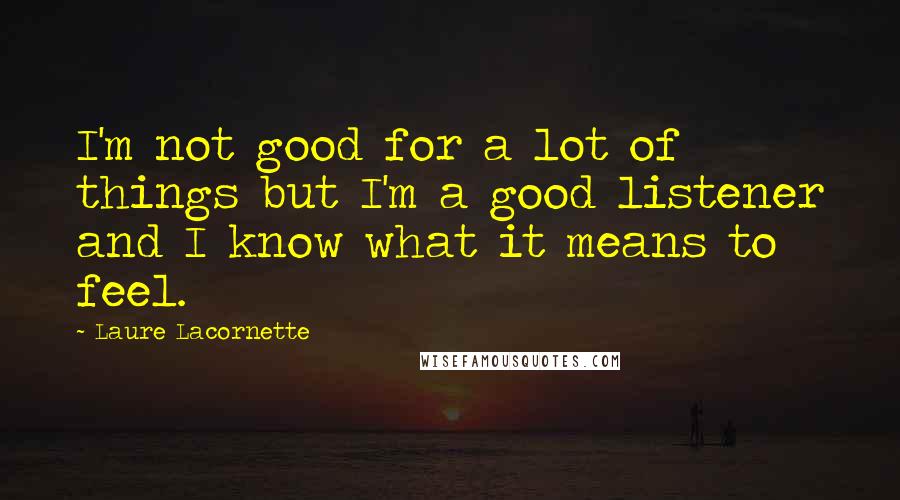 Laure Lacornette Quotes: I'm not good for a lot of things but I'm a good listener and I know what it means to feel.