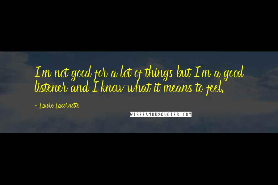 Laure Lacornette Quotes: I'm not good for a lot of things but I'm a good listener and I know what it means to feel.