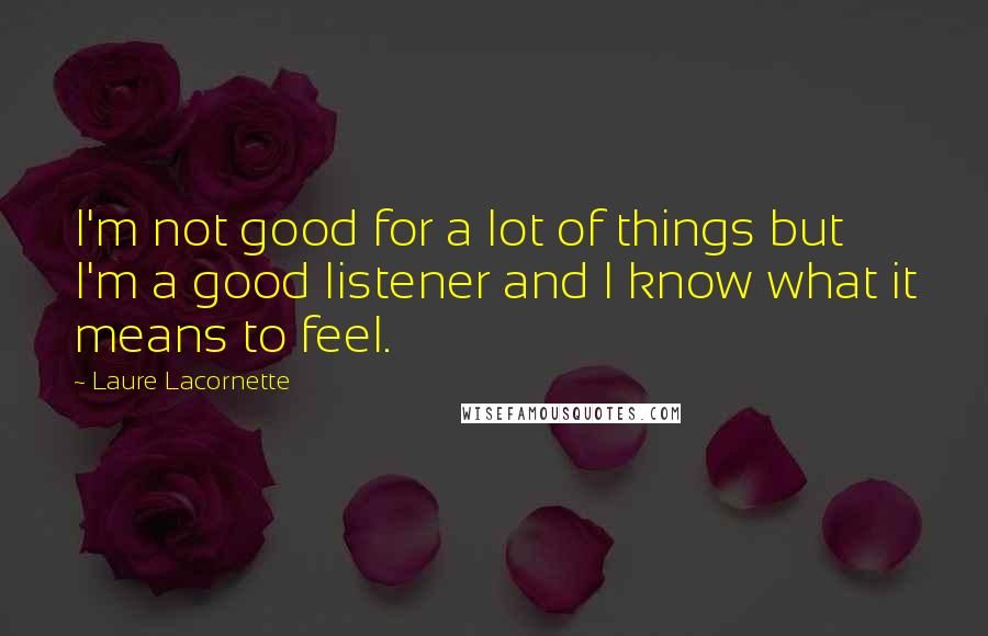 Laure Lacornette Quotes: I'm not good for a lot of things but I'm a good listener and I know what it means to feel.