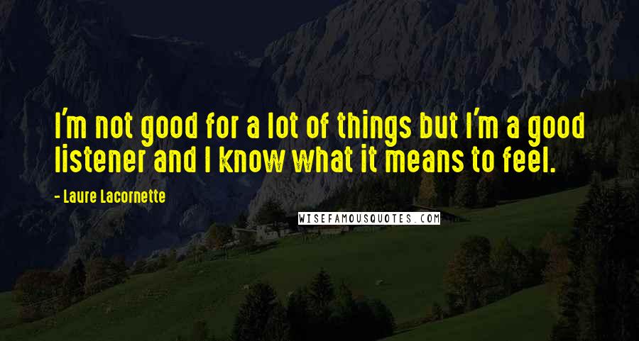 Laure Lacornette Quotes: I'm not good for a lot of things but I'm a good listener and I know what it means to feel.