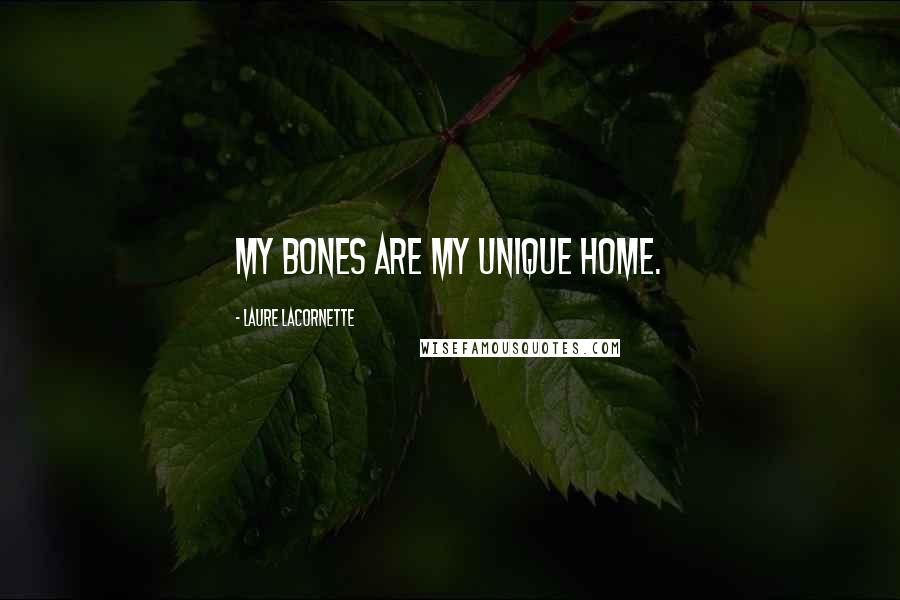 Laure Lacornette Quotes: My bones are my unique home.