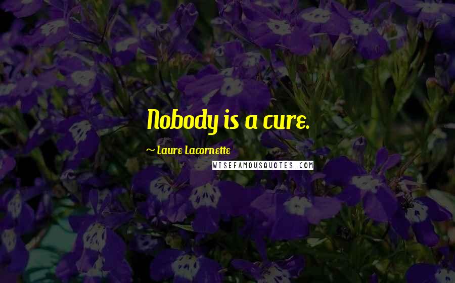 Laure Lacornette Quotes: Nobody is a cure.