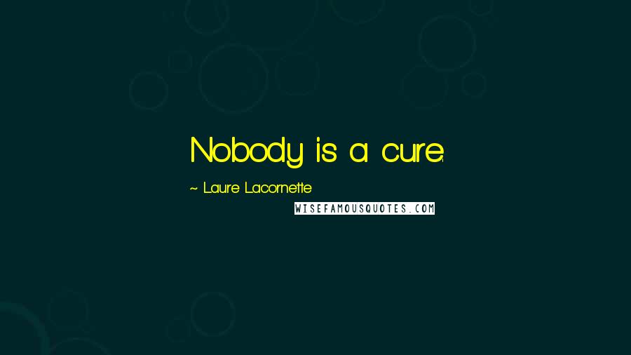 Laure Lacornette Quotes: Nobody is a cure.