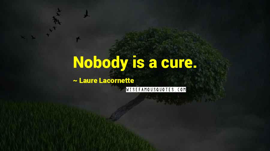 Laure Lacornette Quotes: Nobody is a cure.