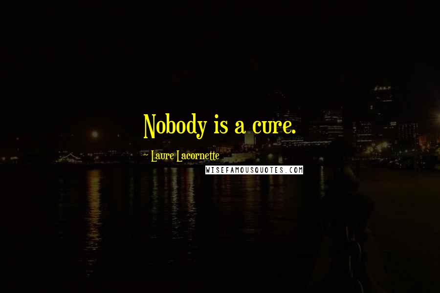 Laure Lacornette Quotes: Nobody is a cure.