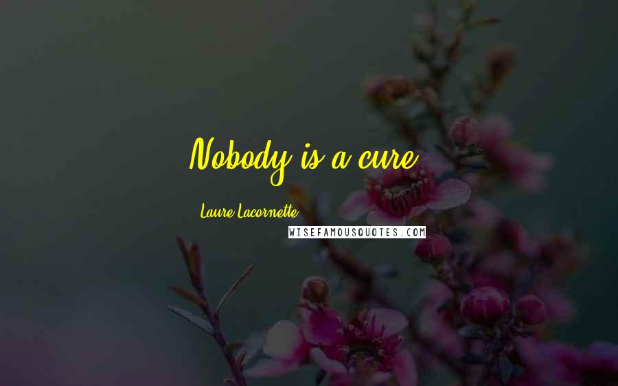 Laure Lacornette Quotes: Nobody is a cure.