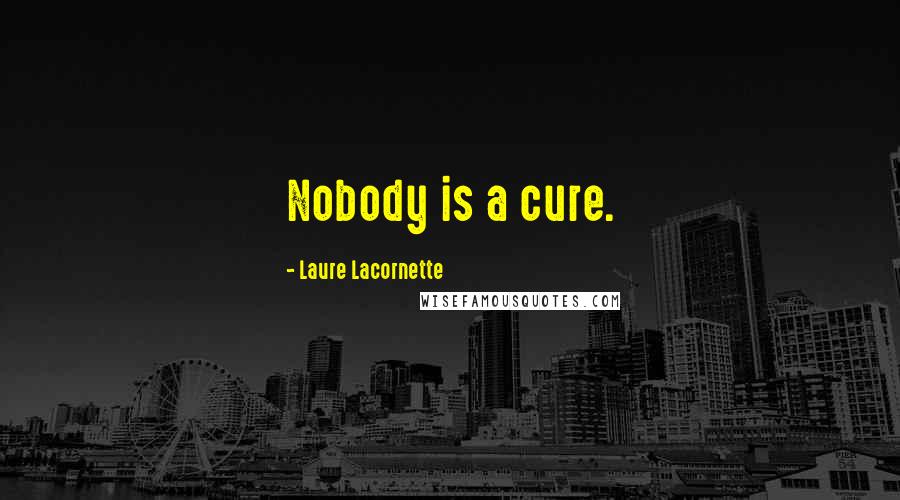 Laure Lacornette Quotes: Nobody is a cure.