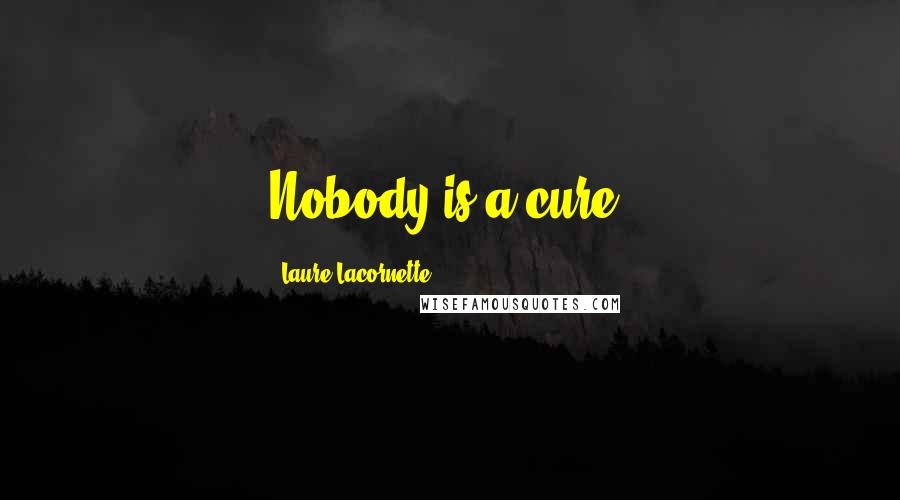 Laure Lacornette Quotes: Nobody is a cure.