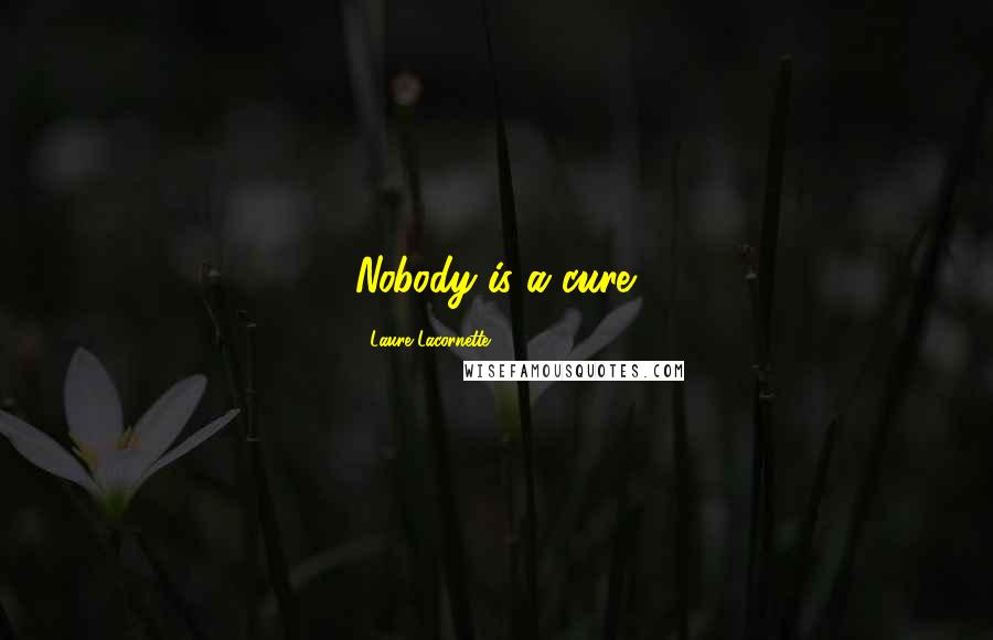 Laure Lacornette Quotes: Nobody is a cure.