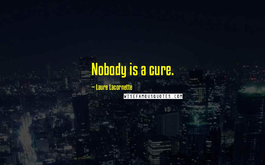 Laure Lacornette Quotes: Nobody is a cure.