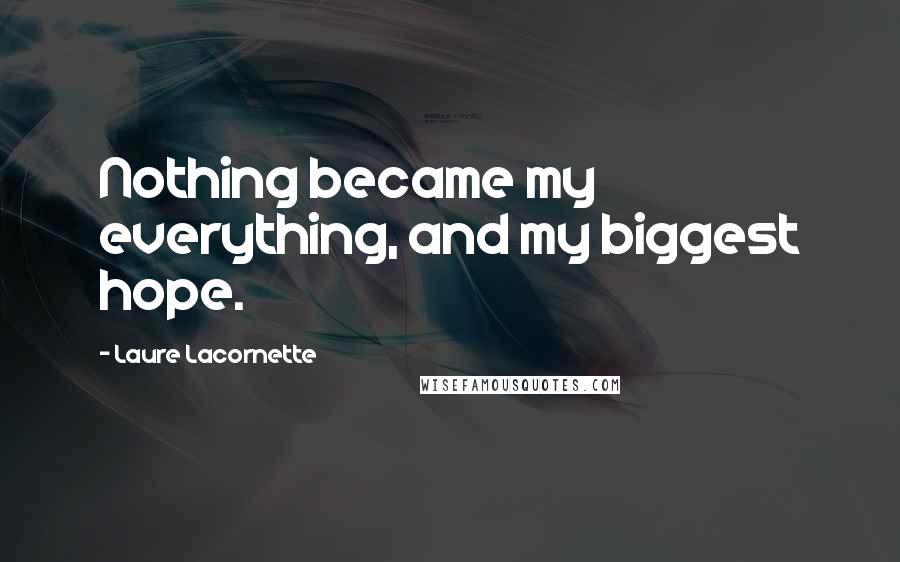 Laure Lacornette Quotes: Nothing became my everything, and my biggest hope.