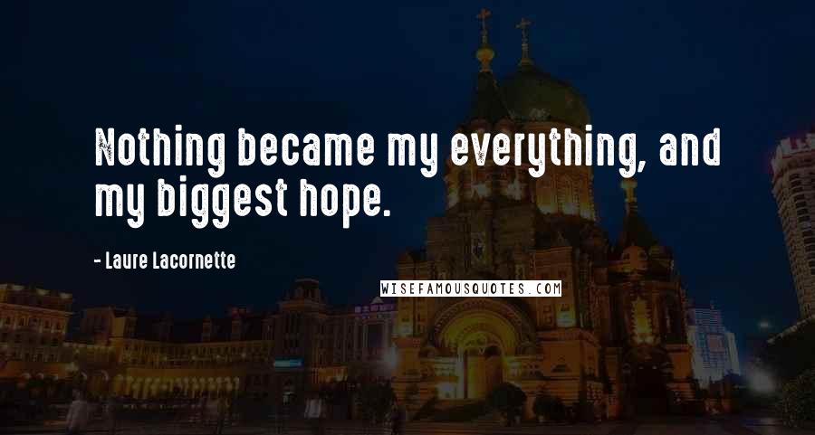 Laure Lacornette Quotes: Nothing became my everything, and my biggest hope.