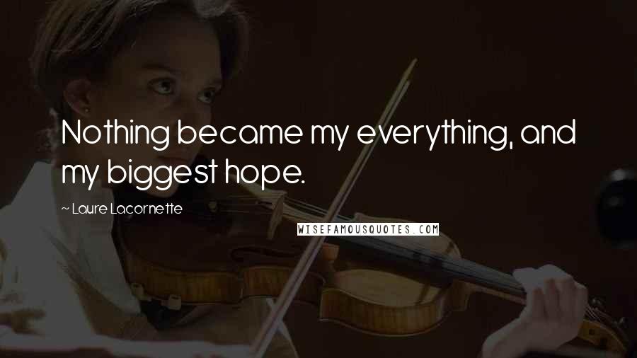 Laure Lacornette Quotes: Nothing became my everything, and my biggest hope.