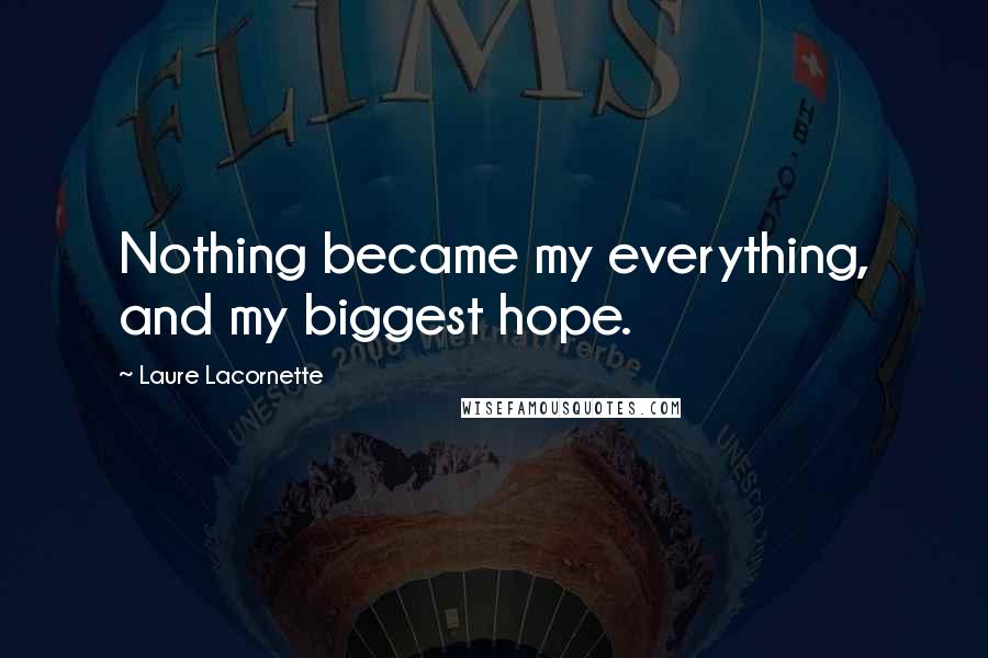 Laure Lacornette Quotes: Nothing became my everything, and my biggest hope.