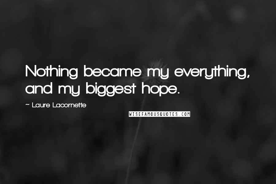 Laure Lacornette Quotes: Nothing became my everything, and my biggest hope.